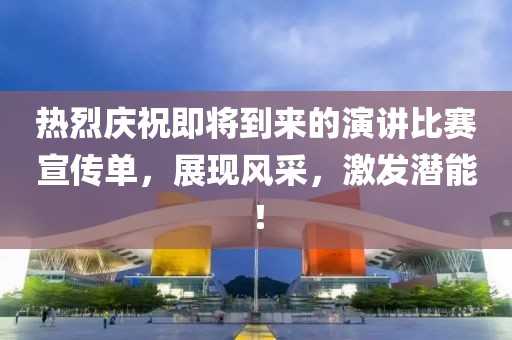 热烈庆祝即将到来的演讲比赛宣传单，展现风采，激发潜能！