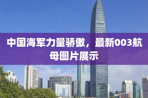 中国海军力量骄傲，最新003航母图片展示