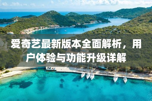 爱奇艺最新版本全面解析，用户体验与功能升级详解