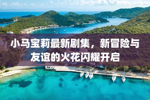 小马宝莉最新剧集，新冒险与友谊的火花闪耀开启