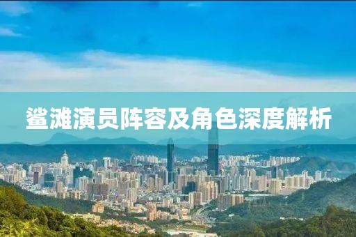 鲨滩演员阵容及角色深度解析