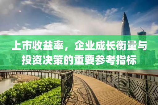 上市收益率，企业成长衡量与投资决策的重要参考指标