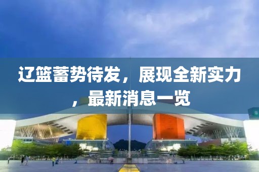 辽篮蓄势待发，展现全新实力，最新消息一览