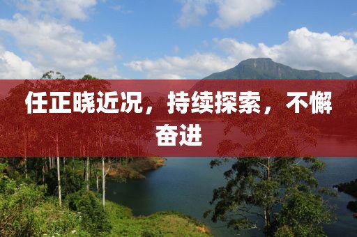 任正晓近况，持续探索，不懈奋进