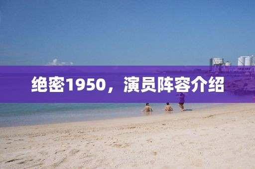 绝密1950，演员阵容介绍