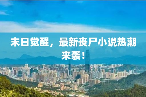 末日觉醒，最新丧尸小说热潮来袭！
