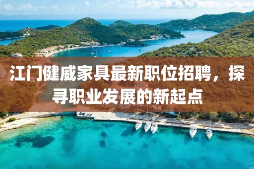 江门健威家具最新职位招聘，探寻职业发展的新起点