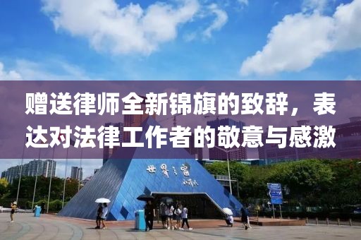 赠送律师全新锦旗的致辞，表达对法律工作者的敬意与感激