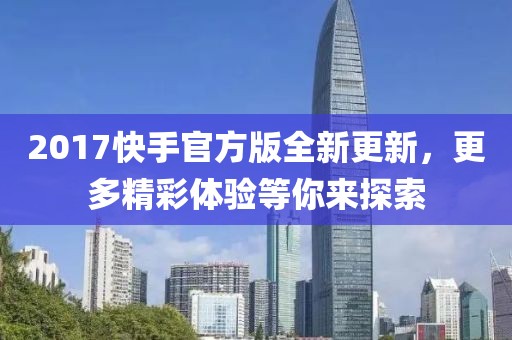2017快手官方版全新更新，更多精彩体验等你来探索