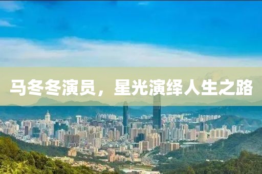 马冬冬演员，星光演绎人生之路