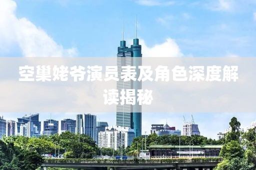 空巢姥爷演员表及角色深度解读揭秘