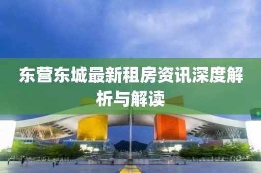 东营东城最新租房资讯深度解析与解读