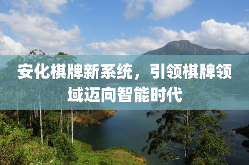 安化棋牌新系统，引领棋牌领域迈向智能时代