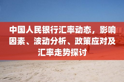 中国人民银行汇率动态，影响因素、波动分析、政策应对及汇率走势探讨