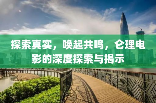 探索真实，唤起共鸣，仑理电影的深度探索与揭示