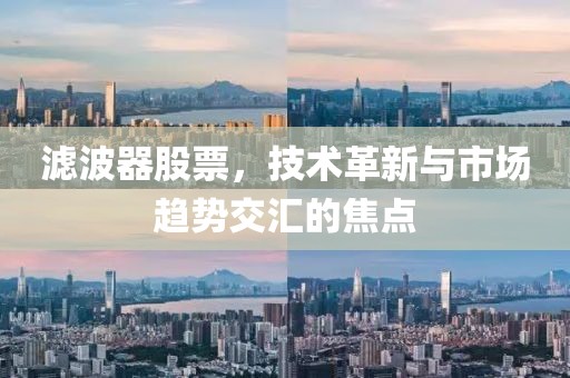 滤波器股票，技术革新与市场趋势交汇的焦点