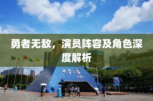 勇者无敌，演员阵容及角色深度解析
