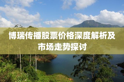 博瑞传播股票价格深度解析及市场走势探讨