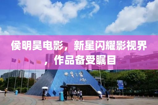 侯明昊电影，新星闪耀影视界，作品备受瞩目