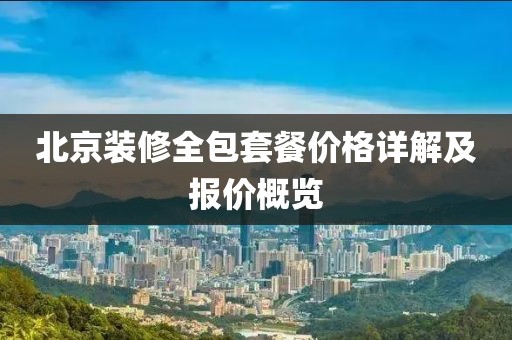 北京装修全包套餐价格详解及报价概览