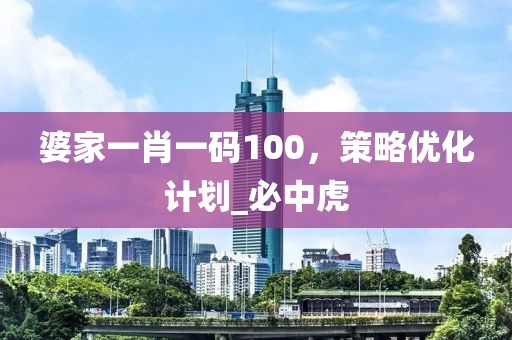 婆家一肖一码100，策略优化计划_必中虎