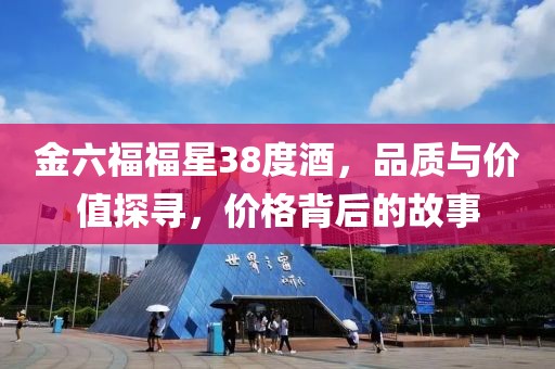 金六福福星38度酒，品质与价值探寻，价格背后的故事