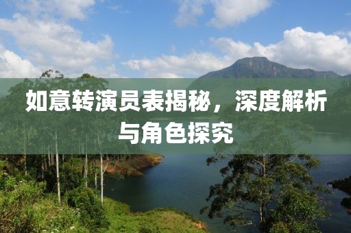 如意转演员表揭秘，深度解析与角色探究