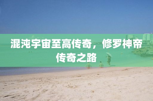 混沌宇宙至高传奇，修罗神帝传奇之路