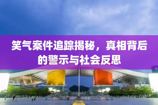 笑气案件追踪揭秘，真相背后的警示与社会反思