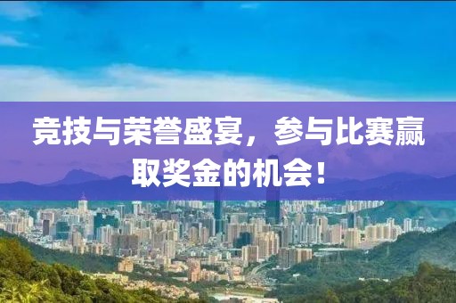 竞技与荣誉盛宴，参与比赛赢取奖金的机会！