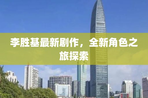 李胜基最新剧作，全新角色之旅探索