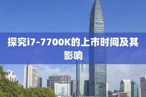 探究i7-7700K的上市时间及其影响