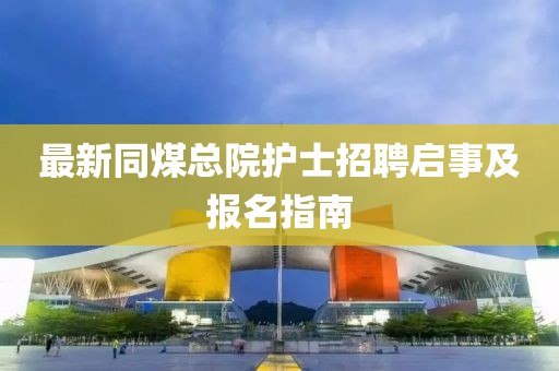 最新同煤总院护士招聘启事及报名指南