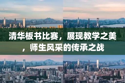 清华板书比赛，展现教学之美，师生风采的传承之战