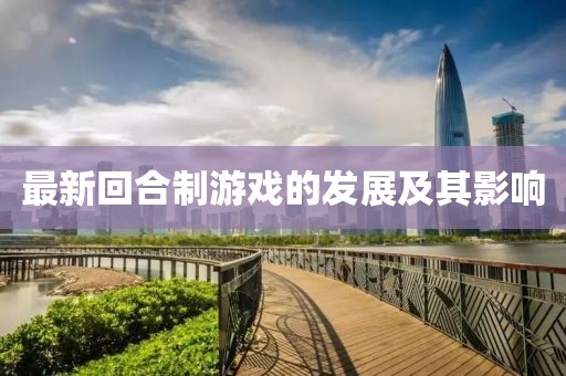 最新回合制游戏的发展及其影响