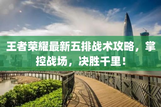 王者荣耀最新五排战术攻略，掌控战场，决胜千里！