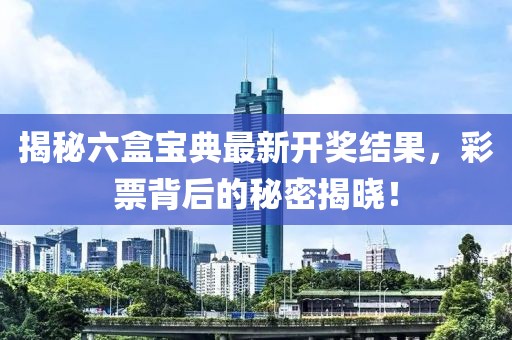 揭秘六盒宝典最新开奖结果，彩票背后的秘密揭晓！