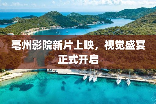 亳州影院新片上映，视觉盛宴正式开启
