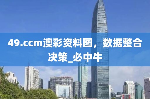 49.ccm澳彩资料图，数据整合决策_必中牛