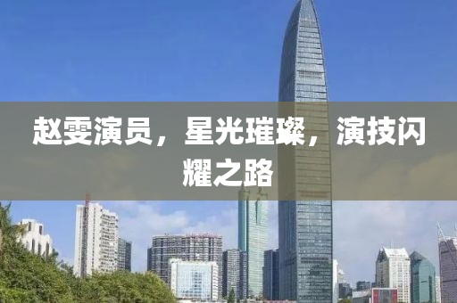 赵雯演员，星光璀璨，演技闪耀之路