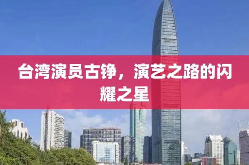 台湾演员古铮，演艺之路的闪耀之星