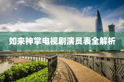 如来神掌电视剧演员表全解析