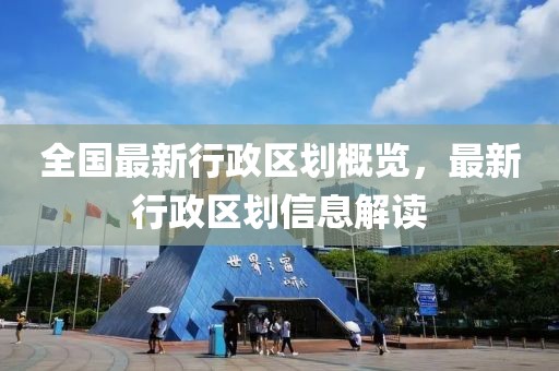 全国最新行政区划概览，最新行政区划信息解读