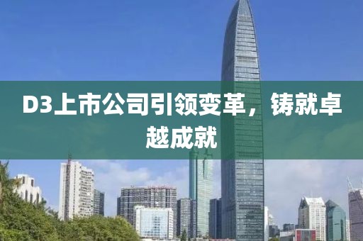 D3上市公司引领变革，铸就卓越成就