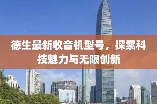 德生最新收音机型号，探索科技魅力与无限创新
