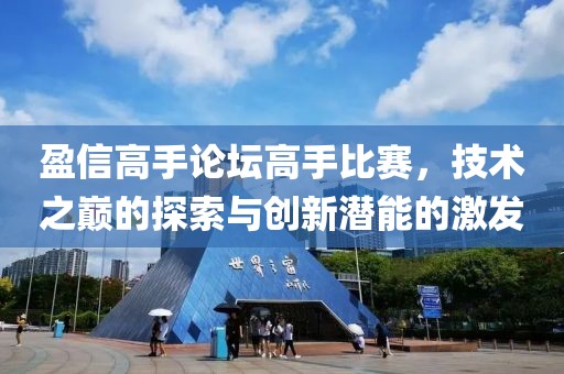 盈信高手论坛高手比赛，技术之巅的探索与创新潜能的激发