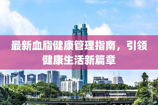 最新血脂健康管理指南，引领健康生活新篇章