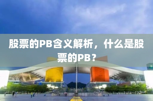 股票的PB含义解析，什么是股票的PB？
