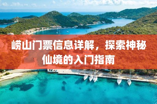 崂山门票信息详解，探索神秘仙境的入门指南