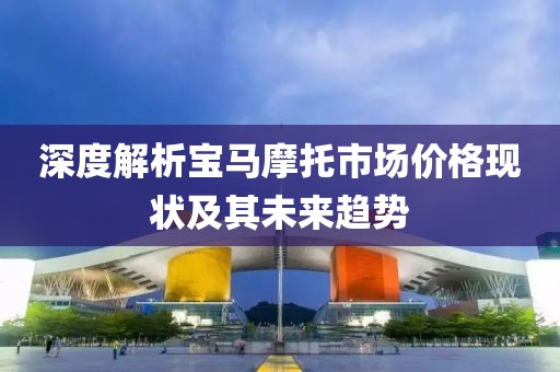 深度解析宝马摩托市场价格现状及其未来趋势